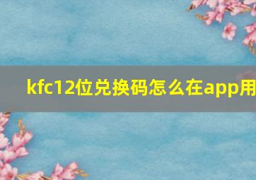 kfc12位兑换码怎么在app用