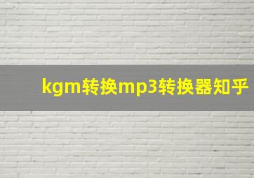 kgm转换mp3转换器知乎