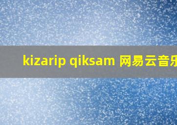 kizarip qiksam 网易云音乐