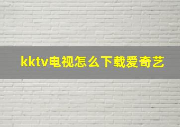 kktv电视怎么下载爱奇艺