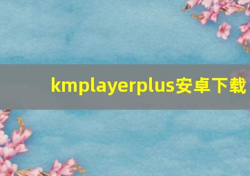 kmplayerplus安卓下载