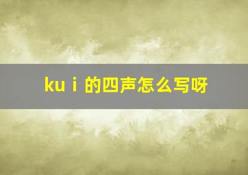 kuⅰ的四声怎么写呀