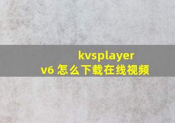 kvsplayer v6 怎么下载在线视频