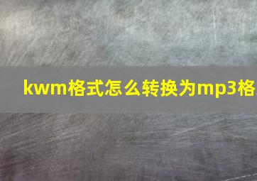 kwm格式怎么转换为mp3格式