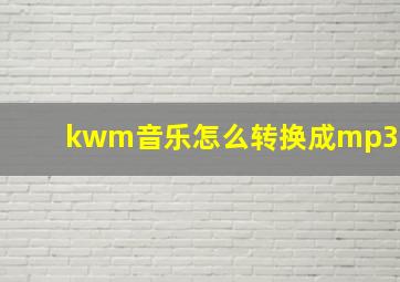 kwm音乐怎么转换成mp3