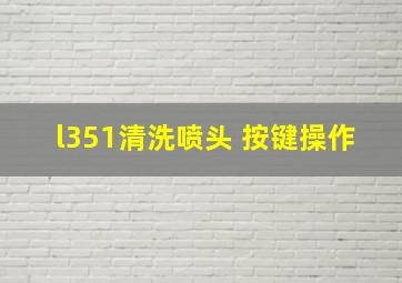 l351清洗喷头 按键操作