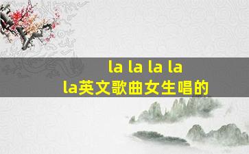 la la la la la英文歌曲女生唱的