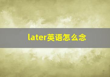 later英语怎么念