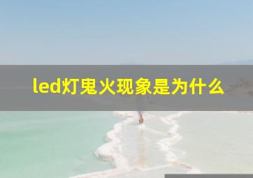 led灯鬼火现象是为什么