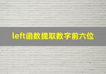 left函数提取数字前六位