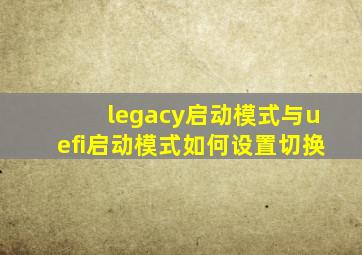 legacy启动模式与uefi启动模式如何设置切换