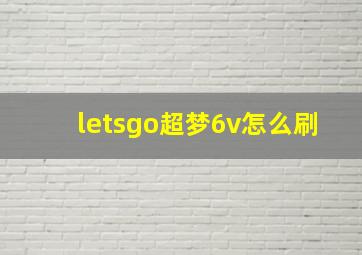 letsgo超梦6v怎么刷