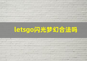 letsgo闪光梦幻合法吗