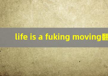 life is a fuking moving翻译