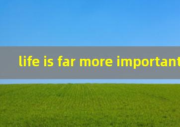 life is far more important翻译