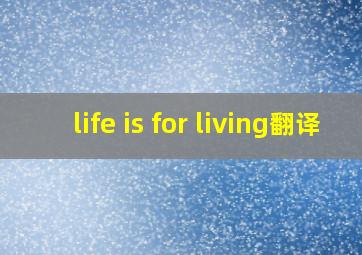 life is for living翻译