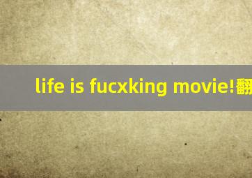 life is fucxking movie!翻译