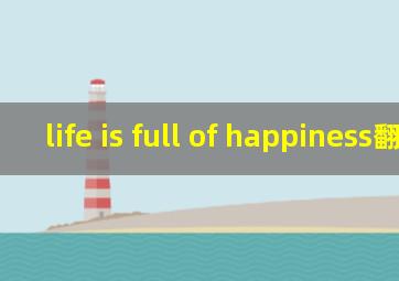 life is full of happiness翻译