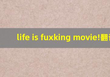 life is fuxking movie!翻译