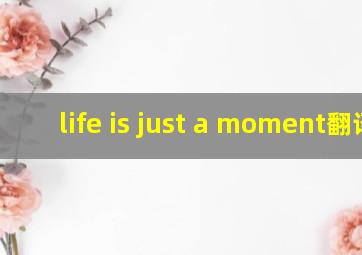 life is just a moment翻译