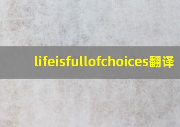 lifeisfullofchoices翻译