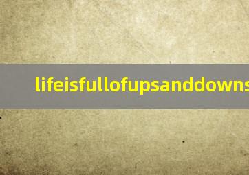 lifeisfullofupsanddowns翻译