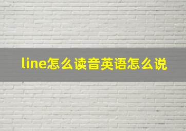 line怎么读音英语怎么说