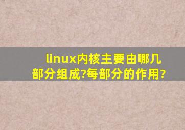 linux内核主要由哪几部分组成?每部分的作用?