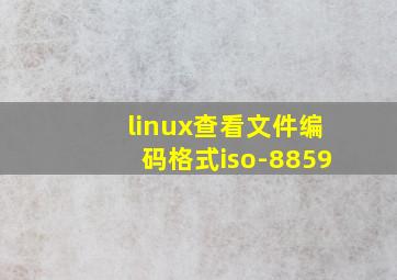 linux查看文件编码格式iso-8859