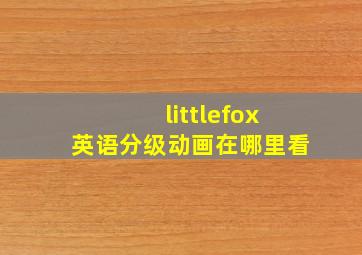 littlefox英语分级动画在哪里看