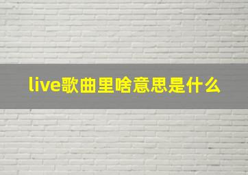 live歌曲里啥意思是什么