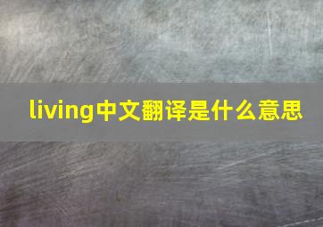 living中文翻译是什么意思