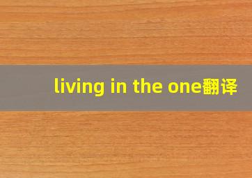 living in the one翻译