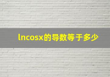 lncosx的导数等于多少