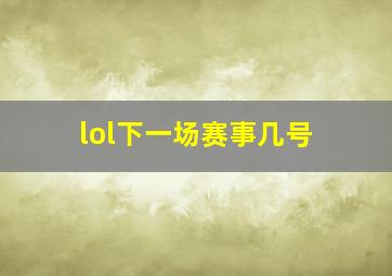 lol下一场赛事几号