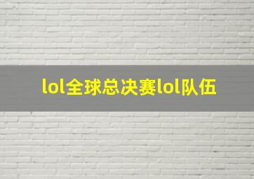 lol全球总决赛lol队伍