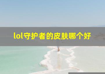 lol守护者的皮肤哪个好