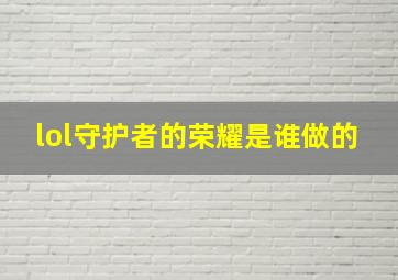 lol守护者的荣耀是谁做的