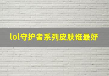 lol守护者系列皮肤谁最好