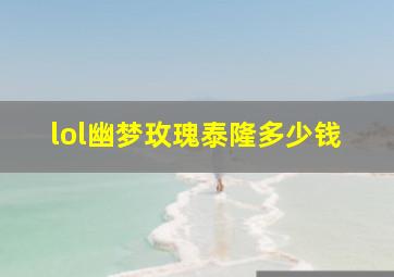 lol幽梦玫瑰泰隆多少钱