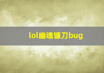 lol幽魂镰刀bug