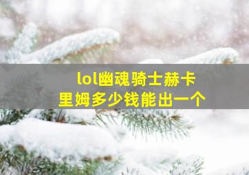 lol幽魂骑士赫卡里姆多少钱能出一个