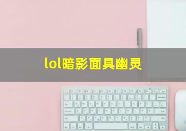 lol暗影面具幽灵