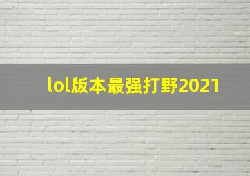 lol版本最强打野2021