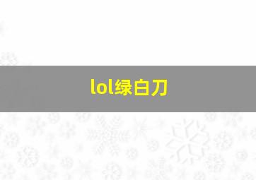 lol绿白刀