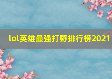 lol英雄最强打野排行榜2021