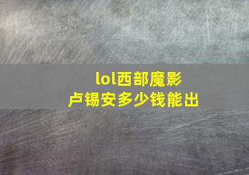 lol西部魔影卢锡安多少钱能出