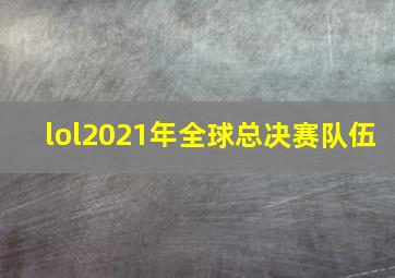 lol2021年全球总决赛队伍