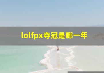 lolfpx夺冠是哪一年