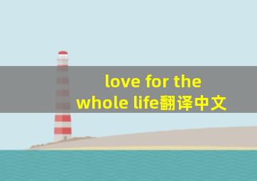 love for the whole life翻译中文